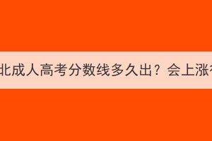 2023年湖北成人高考分數線多久出？會上漲很多嗎？